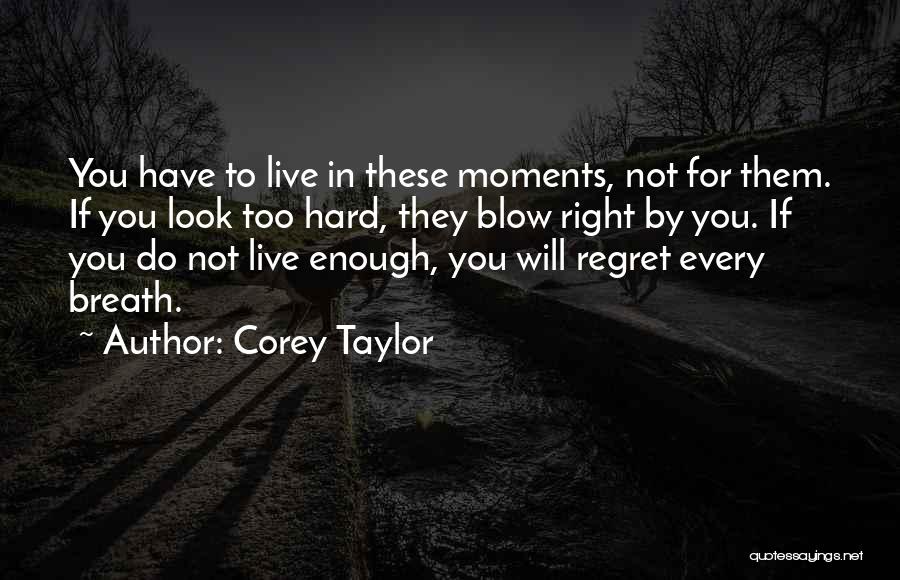 Corey Taylor Quotes: You Have To Live In These Moments, Not For Them. If You Look Too Hard, They Blow Right By You.