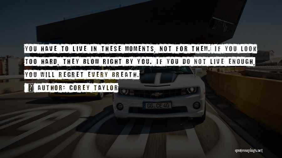 Corey Taylor Quotes: You Have To Live In These Moments, Not For Them. If You Look Too Hard, They Blow Right By You.