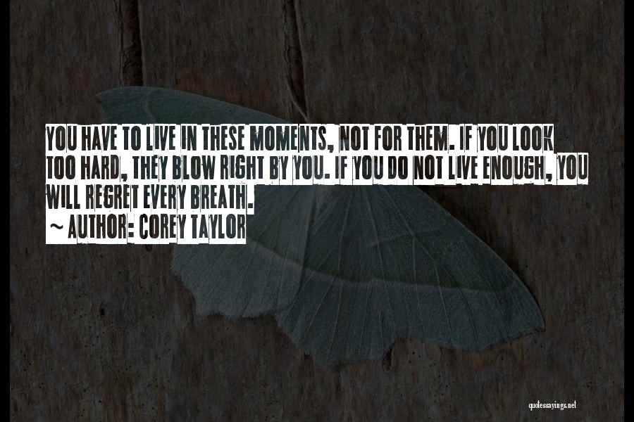 Corey Taylor Quotes: You Have To Live In These Moments, Not For Them. If You Look Too Hard, They Blow Right By You.