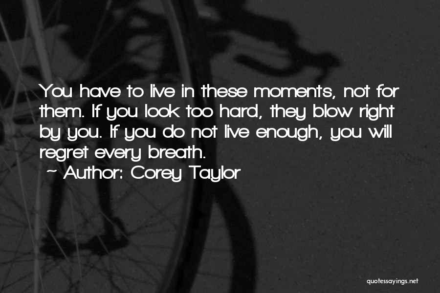 Corey Taylor Quotes: You Have To Live In These Moments, Not For Them. If You Look Too Hard, They Blow Right By You.