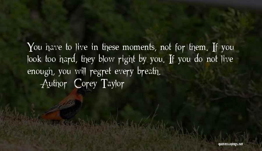 Corey Taylor Quotes: You Have To Live In These Moments, Not For Them. If You Look Too Hard, They Blow Right By You.