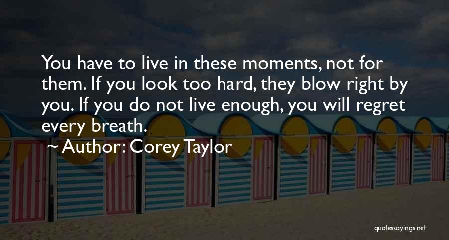 Corey Taylor Quotes: You Have To Live In These Moments, Not For Them. If You Look Too Hard, They Blow Right By You.