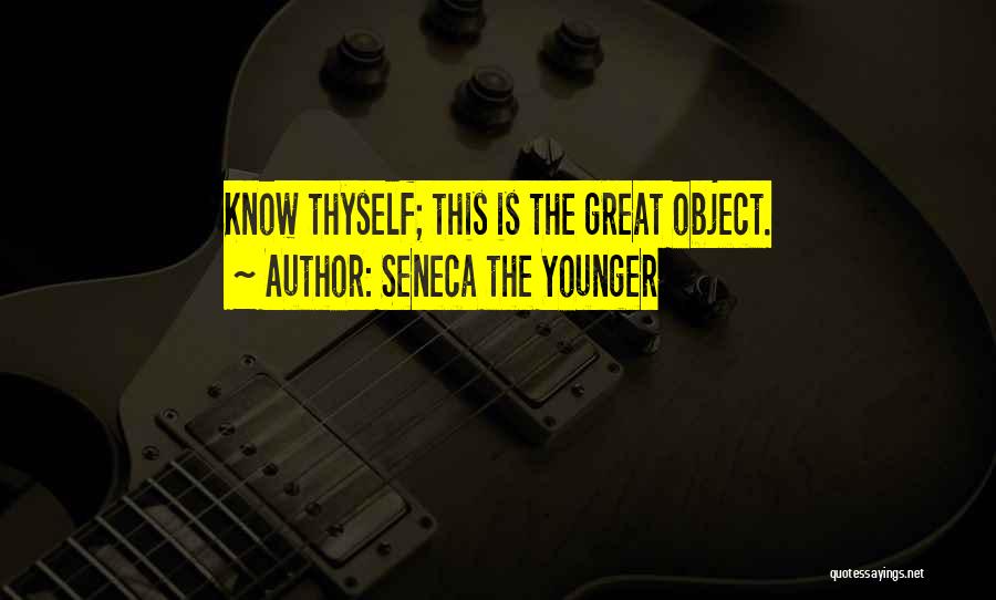 Seneca The Younger Quotes: Know Thyself; This Is The Great Object.