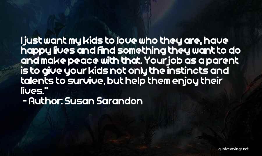 Susan Sarandon Quotes: I Just Want My Kids To Love Who They Are, Have Happy Lives And Find Something They Want To Do