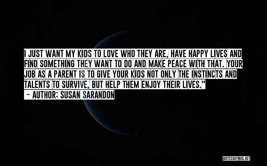 Susan Sarandon Quotes: I Just Want My Kids To Love Who They Are, Have Happy Lives And Find Something They Want To Do