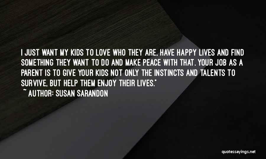 Susan Sarandon Quotes: I Just Want My Kids To Love Who They Are, Have Happy Lives And Find Something They Want To Do