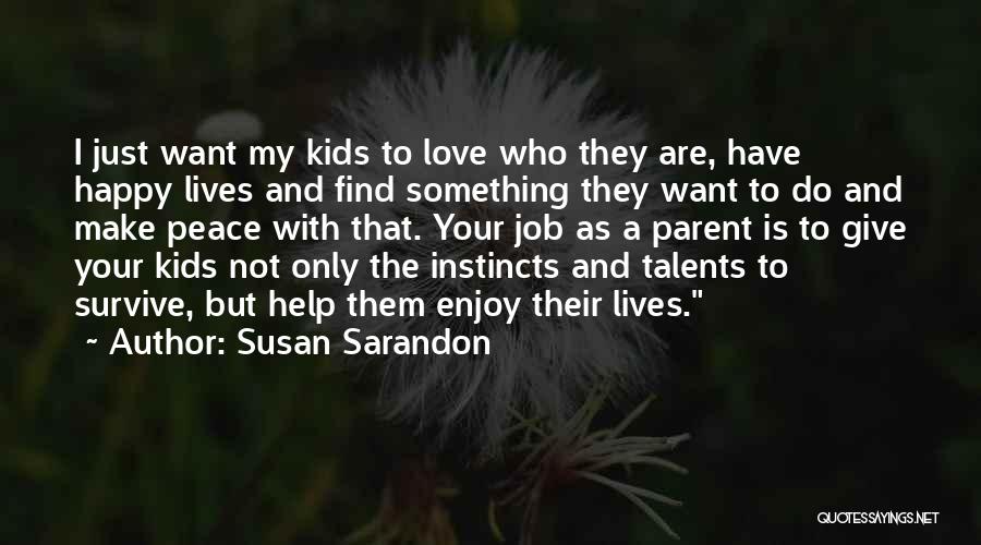 Susan Sarandon Quotes: I Just Want My Kids To Love Who They Are, Have Happy Lives And Find Something They Want To Do