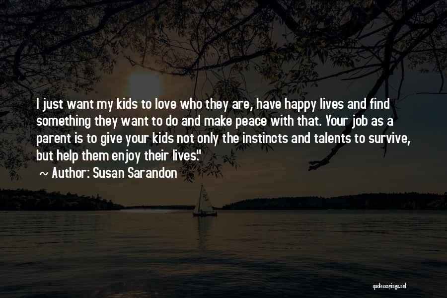 Susan Sarandon Quotes: I Just Want My Kids To Love Who They Are, Have Happy Lives And Find Something They Want To Do