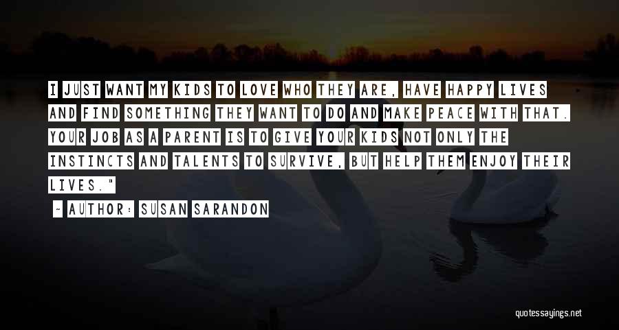 Susan Sarandon Quotes: I Just Want My Kids To Love Who They Are, Have Happy Lives And Find Something They Want To Do