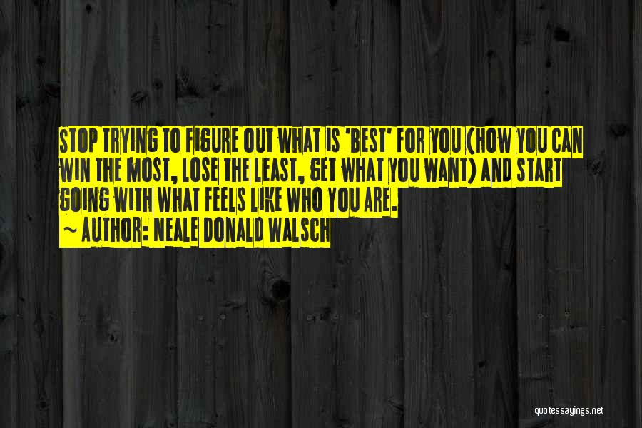 Neale Donald Walsch Quotes: Stop Trying To Figure Out What Is 'best' For You (how You Can Win The Most, Lose The Least, Get