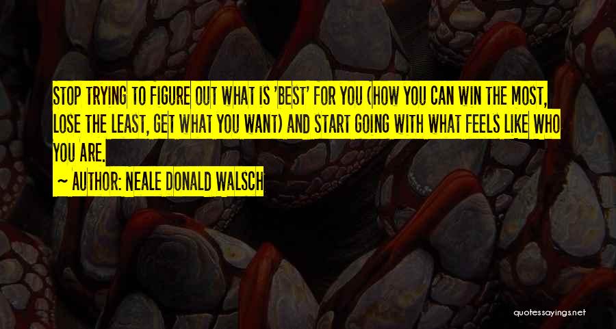 Neale Donald Walsch Quotes: Stop Trying To Figure Out What Is 'best' For You (how You Can Win The Most, Lose The Least, Get