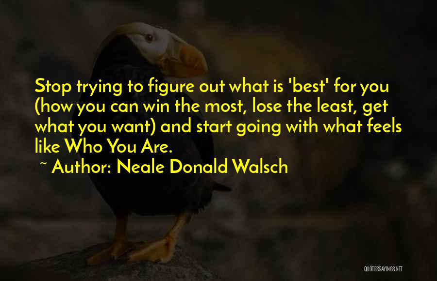 Neale Donald Walsch Quotes: Stop Trying To Figure Out What Is 'best' For You (how You Can Win The Most, Lose The Least, Get