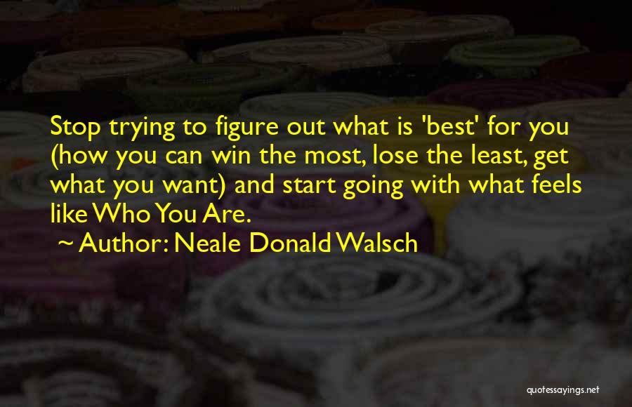 Neale Donald Walsch Quotes: Stop Trying To Figure Out What Is 'best' For You (how You Can Win The Most, Lose The Least, Get