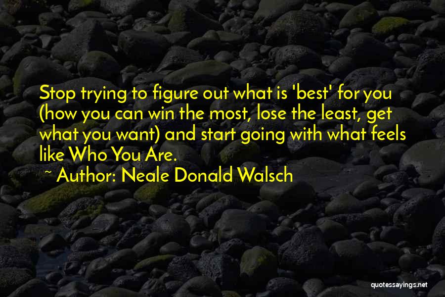 Neale Donald Walsch Quotes: Stop Trying To Figure Out What Is 'best' For You (how You Can Win The Most, Lose The Least, Get