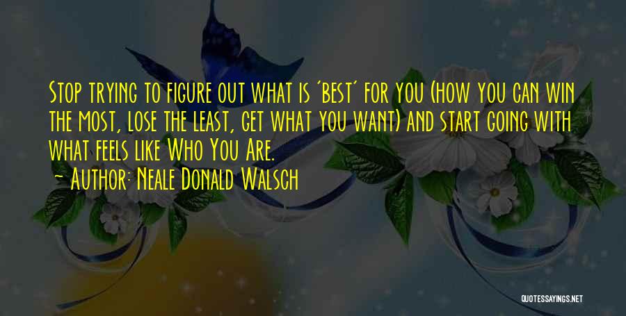 Neale Donald Walsch Quotes: Stop Trying To Figure Out What Is 'best' For You (how You Can Win The Most, Lose The Least, Get