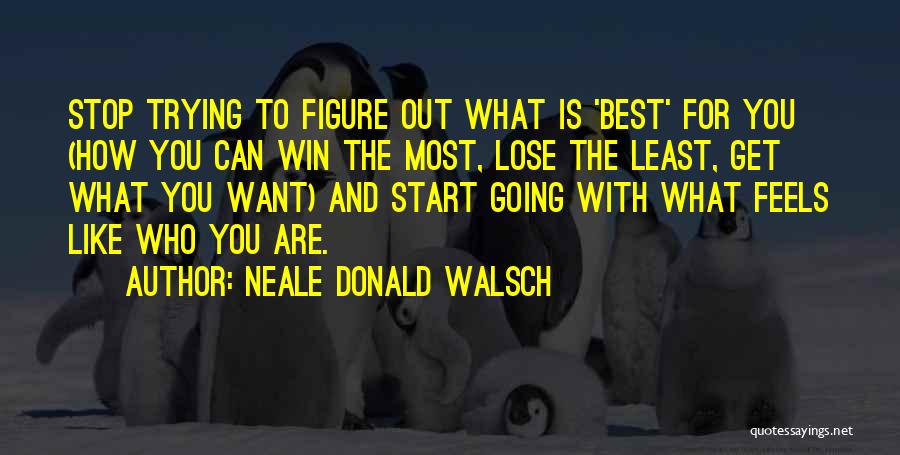 Neale Donald Walsch Quotes: Stop Trying To Figure Out What Is 'best' For You (how You Can Win The Most, Lose The Least, Get