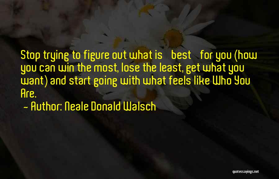 Neale Donald Walsch Quotes: Stop Trying To Figure Out What Is 'best' For You (how You Can Win The Most, Lose The Least, Get