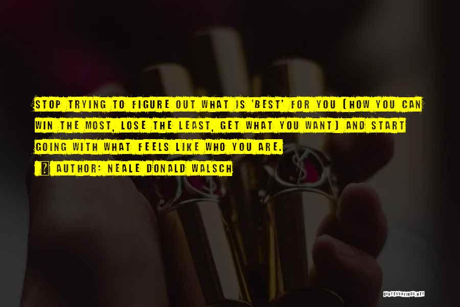 Neale Donald Walsch Quotes: Stop Trying To Figure Out What Is 'best' For You (how You Can Win The Most, Lose The Least, Get