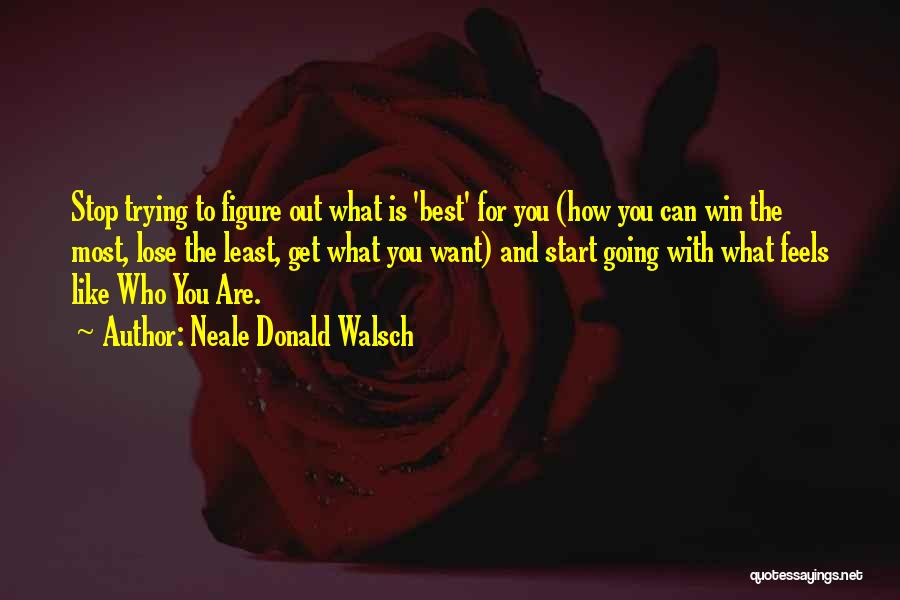 Neale Donald Walsch Quotes: Stop Trying To Figure Out What Is 'best' For You (how You Can Win The Most, Lose The Least, Get