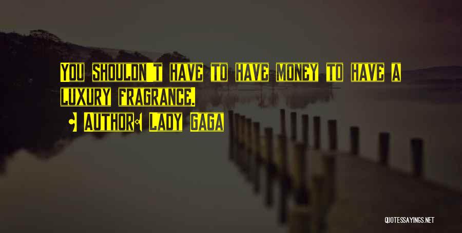 Lady Gaga Quotes: You Shouldn't Have To Have Money To Have A Luxury Fragrance.