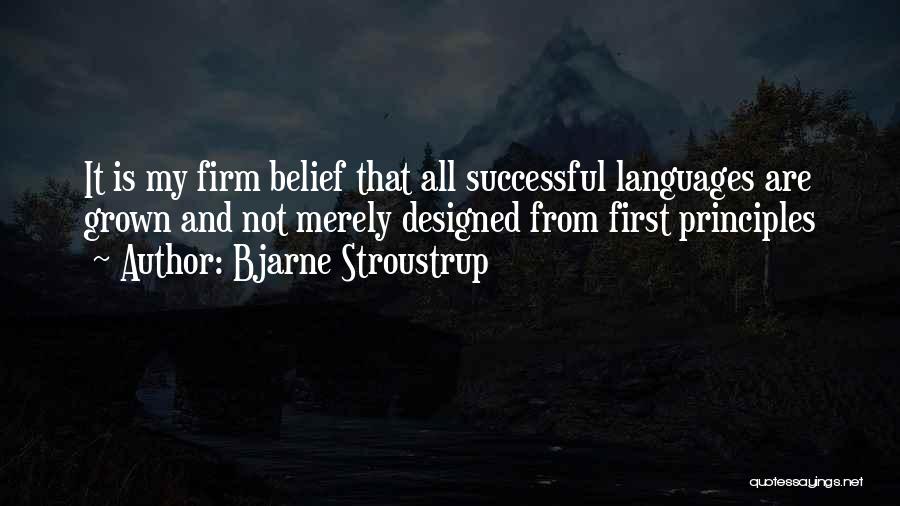 Bjarne Stroustrup Quotes: It Is My Firm Belief That All Successful Languages Are Grown And Not Merely Designed From First Principles