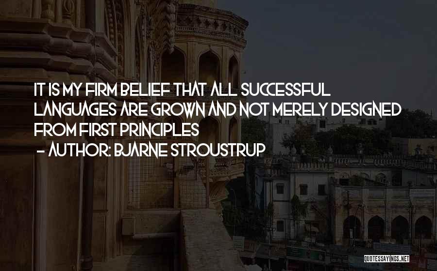 Bjarne Stroustrup Quotes: It Is My Firm Belief That All Successful Languages Are Grown And Not Merely Designed From First Principles