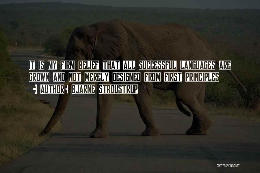 Bjarne Stroustrup Quotes: It Is My Firm Belief That All Successful Languages Are Grown And Not Merely Designed From First Principles