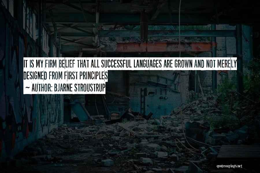 Bjarne Stroustrup Quotes: It Is My Firm Belief That All Successful Languages Are Grown And Not Merely Designed From First Principles