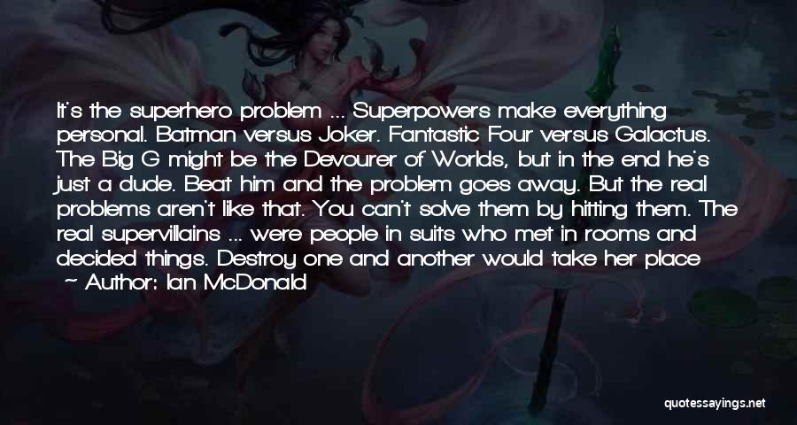 Ian McDonald Quotes: It's The Superhero Problem ... Superpowers Make Everything Personal. Batman Versus Joker. Fantastic Four Versus Galactus. The Big G Might