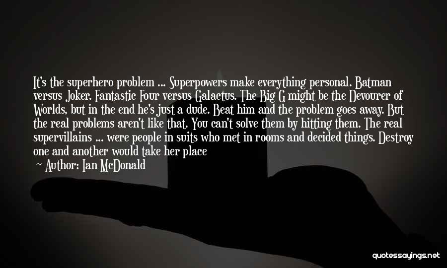 Ian McDonald Quotes: It's The Superhero Problem ... Superpowers Make Everything Personal. Batman Versus Joker. Fantastic Four Versus Galactus. The Big G Might