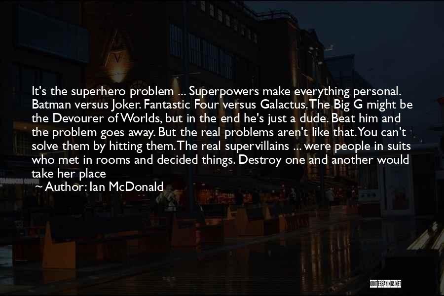 Ian McDonald Quotes: It's The Superhero Problem ... Superpowers Make Everything Personal. Batman Versus Joker. Fantastic Four Versus Galactus. The Big G Might