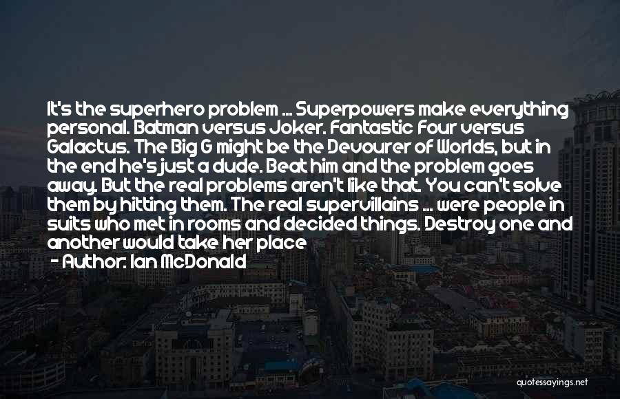 Ian McDonald Quotes: It's The Superhero Problem ... Superpowers Make Everything Personal. Batman Versus Joker. Fantastic Four Versus Galactus. The Big G Might