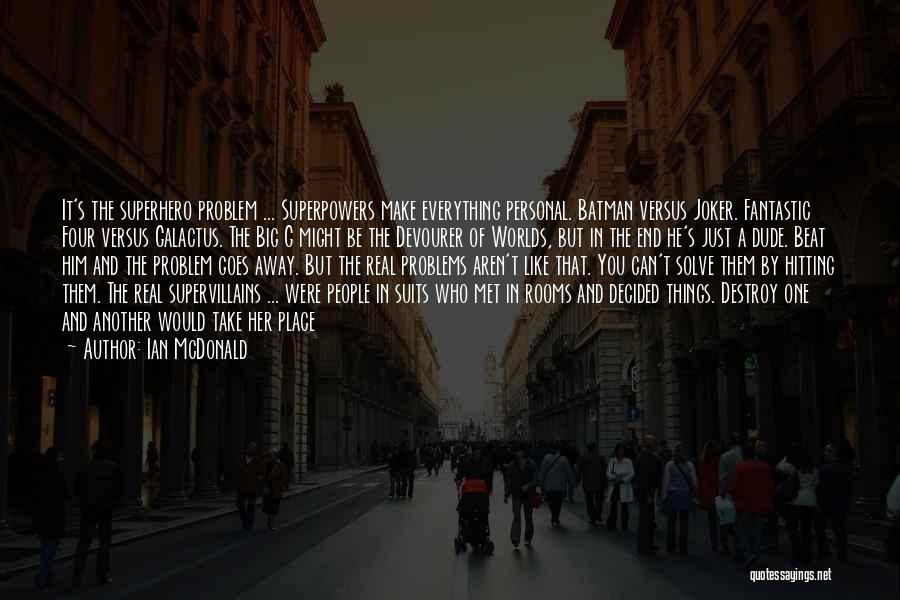 Ian McDonald Quotes: It's The Superhero Problem ... Superpowers Make Everything Personal. Batman Versus Joker. Fantastic Four Versus Galactus. The Big G Might