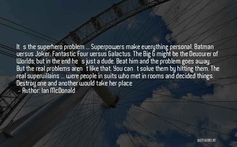 Ian McDonald Quotes: It's The Superhero Problem ... Superpowers Make Everything Personal. Batman Versus Joker. Fantastic Four Versus Galactus. The Big G Might