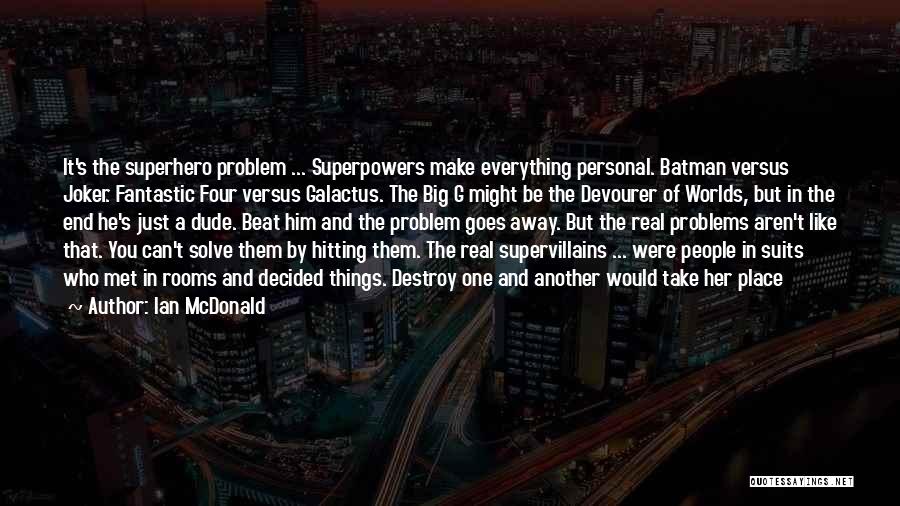 Ian McDonald Quotes: It's The Superhero Problem ... Superpowers Make Everything Personal. Batman Versus Joker. Fantastic Four Versus Galactus. The Big G Might