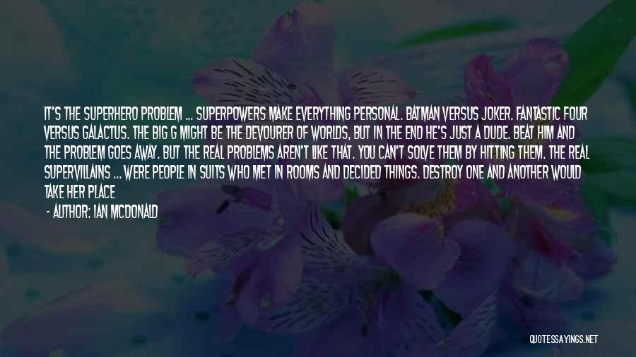 Ian McDonald Quotes: It's The Superhero Problem ... Superpowers Make Everything Personal. Batman Versus Joker. Fantastic Four Versus Galactus. The Big G Might