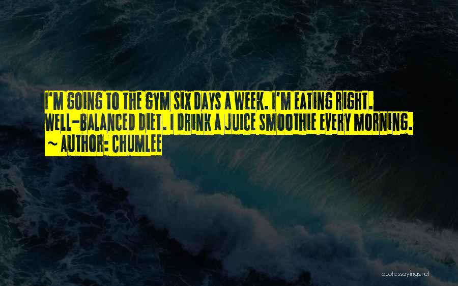 Chumlee Quotes: I'm Going To The Gym Six Days A Week. I'm Eating Right. Well-balanced Diet. I Drink A Juice Smoothie Every