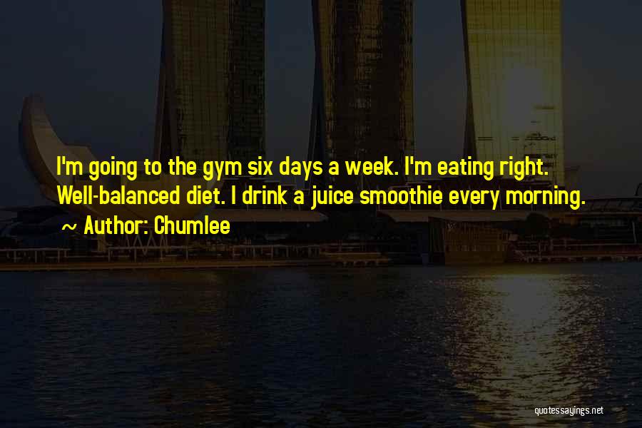 Chumlee Quotes: I'm Going To The Gym Six Days A Week. I'm Eating Right. Well-balanced Diet. I Drink A Juice Smoothie Every