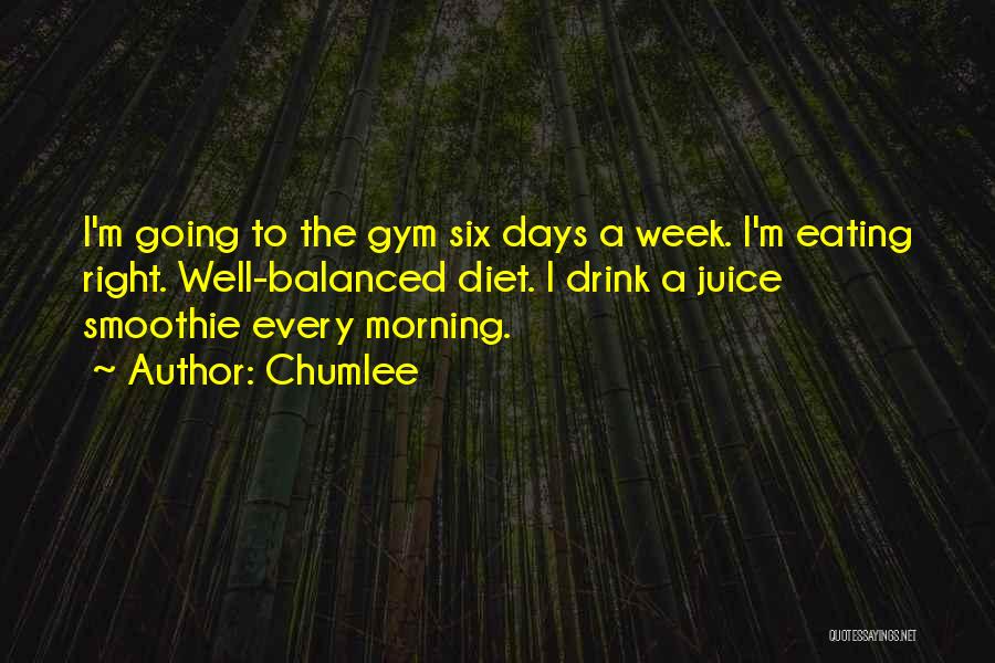 Chumlee Quotes: I'm Going To The Gym Six Days A Week. I'm Eating Right. Well-balanced Diet. I Drink A Juice Smoothie Every