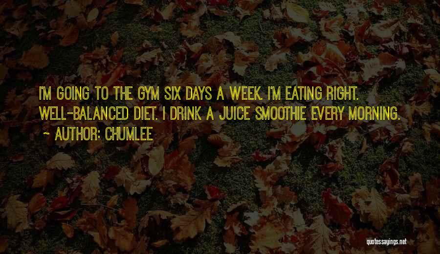 Chumlee Quotes: I'm Going To The Gym Six Days A Week. I'm Eating Right. Well-balanced Diet. I Drink A Juice Smoothie Every