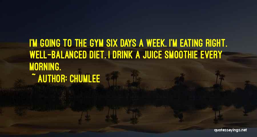 Chumlee Quotes: I'm Going To The Gym Six Days A Week. I'm Eating Right. Well-balanced Diet. I Drink A Juice Smoothie Every