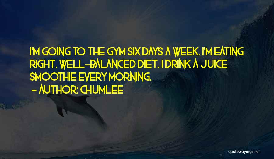 Chumlee Quotes: I'm Going To The Gym Six Days A Week. I'm Eating Right. Well-balanced Diet. I Drink A Juice Smoothie Every