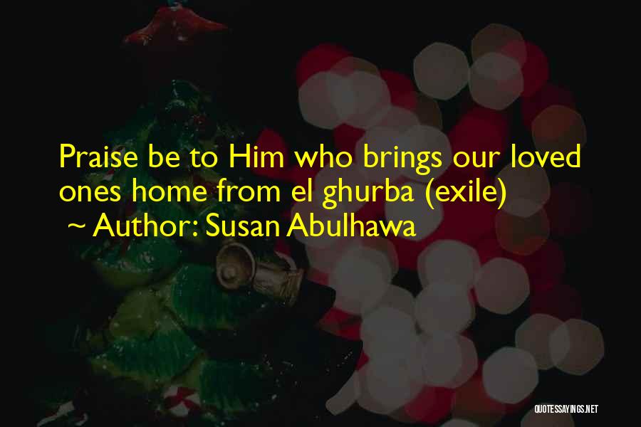 Susan Abulhawa Quotes: Praise Be To Him Who Brings Our Loved Ones Home From El Ghurba (exile)