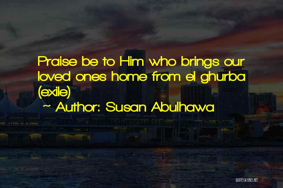 Susan Abulhawa Quotes: Praise Be To Him Who Brings Our Loved Ones Home From El Ghurba (exile)