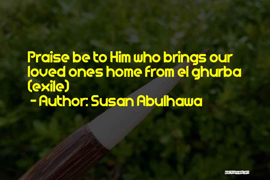 Susan Abulhawa Quotes: Praise Be To Him Who Brings Our Loved Ones Home From El Ghurba (exile)