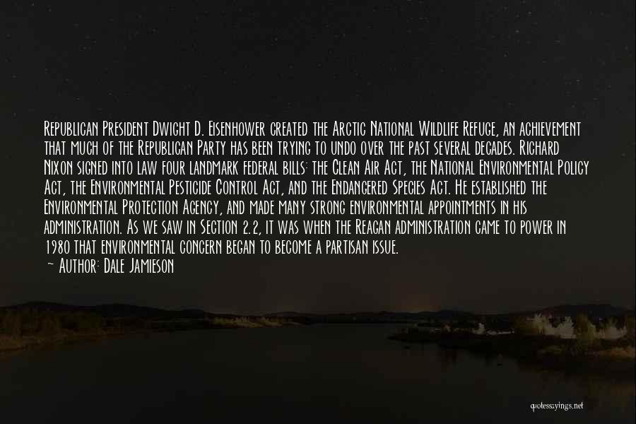 Dale Jamieson Quotes: Republican President Dwight D. Eisenhower Created The Arctic National Wildlife Refuge, An Achievement That Much Of The Republican Party Has
