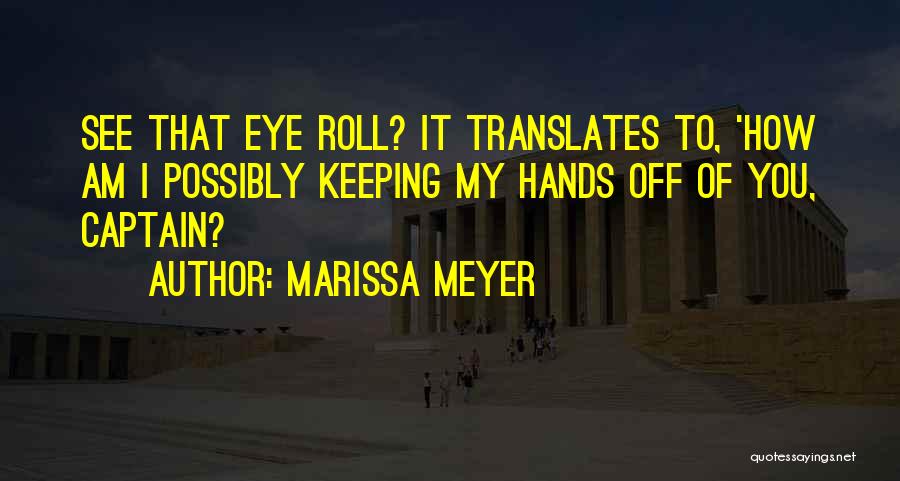 Marissa Meyer Quotes: See That Eye Roll? It Translates To, 'how Am I Possibly Keeping My Hands Off Of You, Captain?