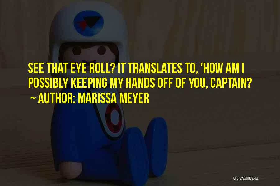 Marissa Meyer Quotes: See That Eye Roll? It Translates To, 'how Am I Possibly Keeping My Hands Off Of You, Captain?