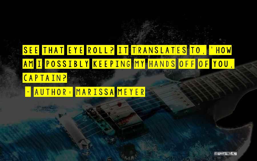 Marissa Meyer Quotes: See That Eye Roll? It Translates To, 'how Am I Possibly Keeping My Hands Off Of You, Captain?