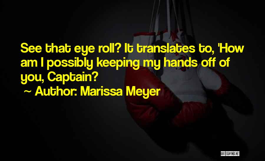 Marissa Meyer Quotes: See That Eye Roll? It Translates To, 'how Am I Possibly Keeping My Hands Off Of You, Captain?